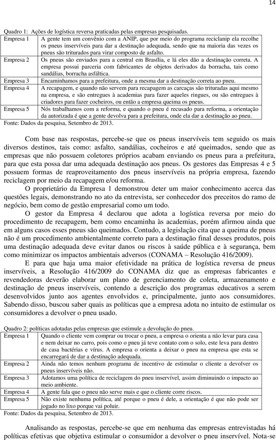 triturados para virar composto de asfalto. Empresa 2 Os pneus são enviados para a central em Brasília, e lá eles dão a destinação correta.