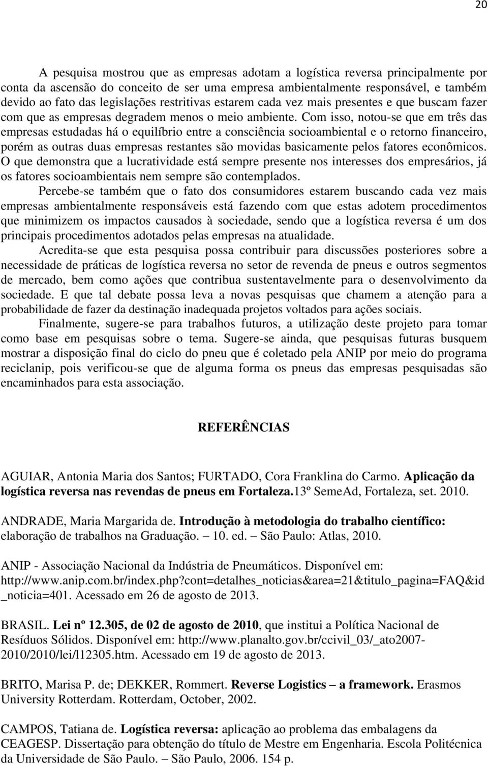 Com isso, notou-se que em três das empresas estudadas há o equilíbrio entre a consciência socioambiental e o retorno financeiro, porém as outras duas empresas restantes são movidas basicamente pelos