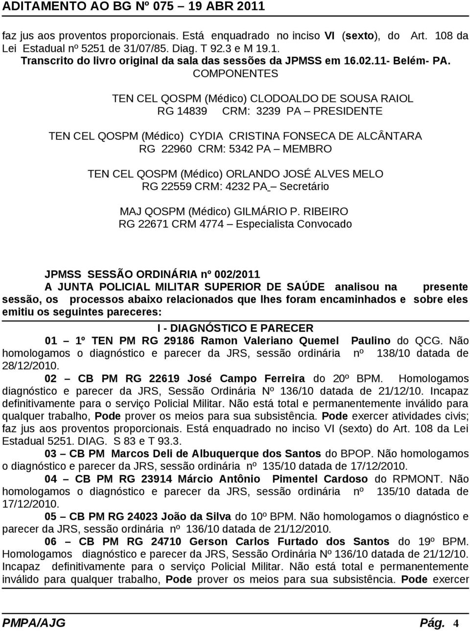 RIBEIRO RG 22671 CRM 4774 Especialista Convocado JPMSS SESSÃO ORDINÁRIA nº 002/2011 A JUNTA POLICIAL MILITAR SUPERIOR DE SAÚDE analisou na presente sessão, os processos abaixo relacionados que lhes