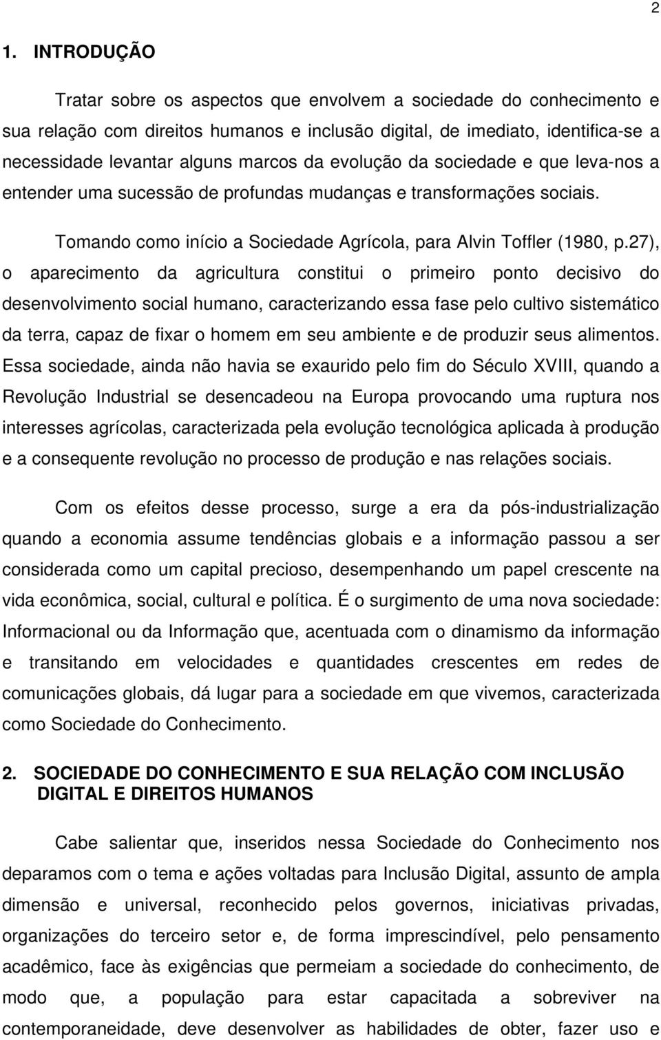 27), o aparecimento da agricultura constitui o primeiro ponto decisivo do desenvolvimento social humano, caracterizando essa fase pelo cultivo sistemático da terra, capaz de fixar o homem em seu