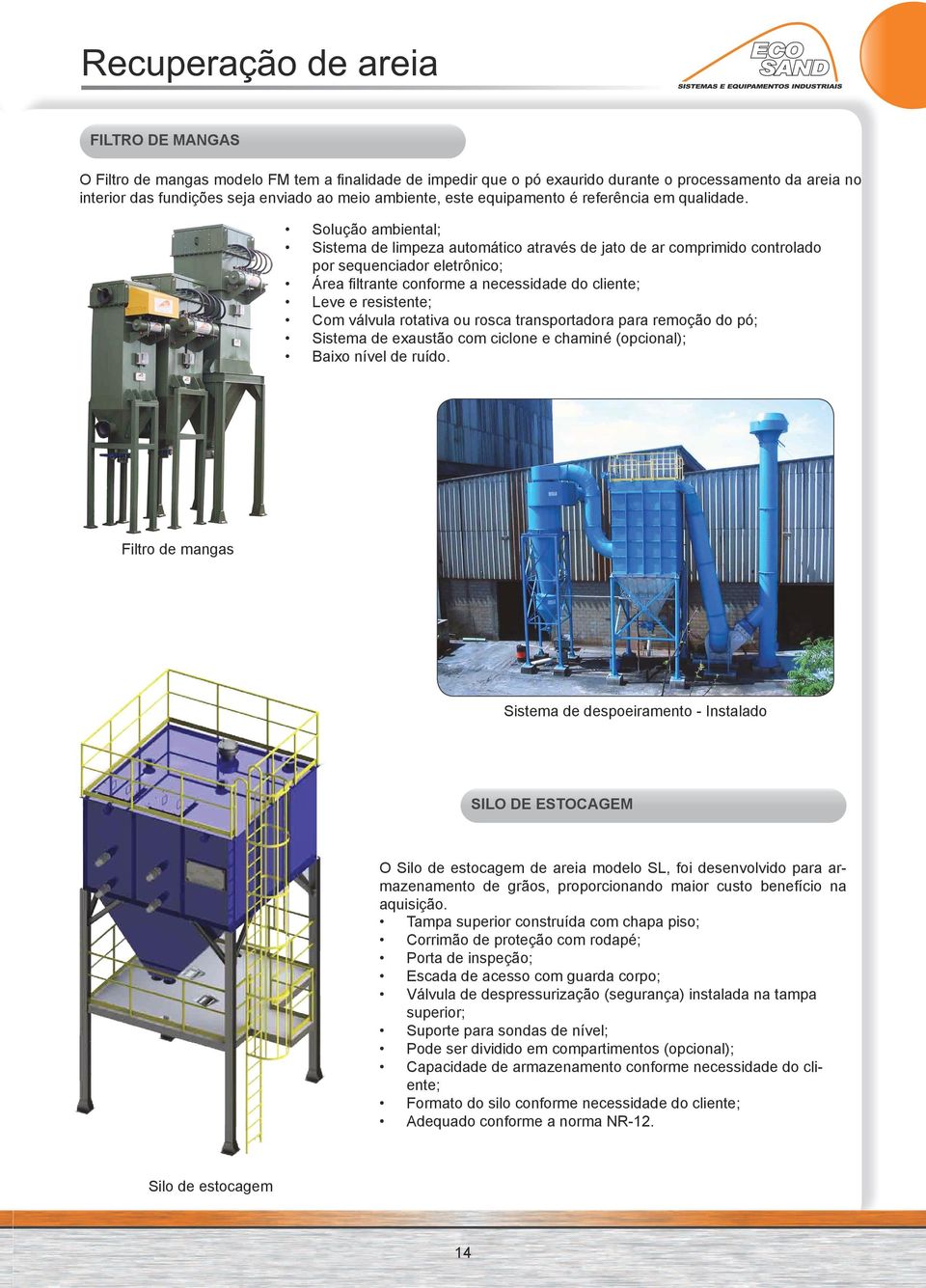 Solução ambiental; Sistema de limpeza automático através de jato de ar comprimido controlado por sequenciador eletrônico; Área filtrante conforme a necessidade do cliente; Leve e resistente; Com