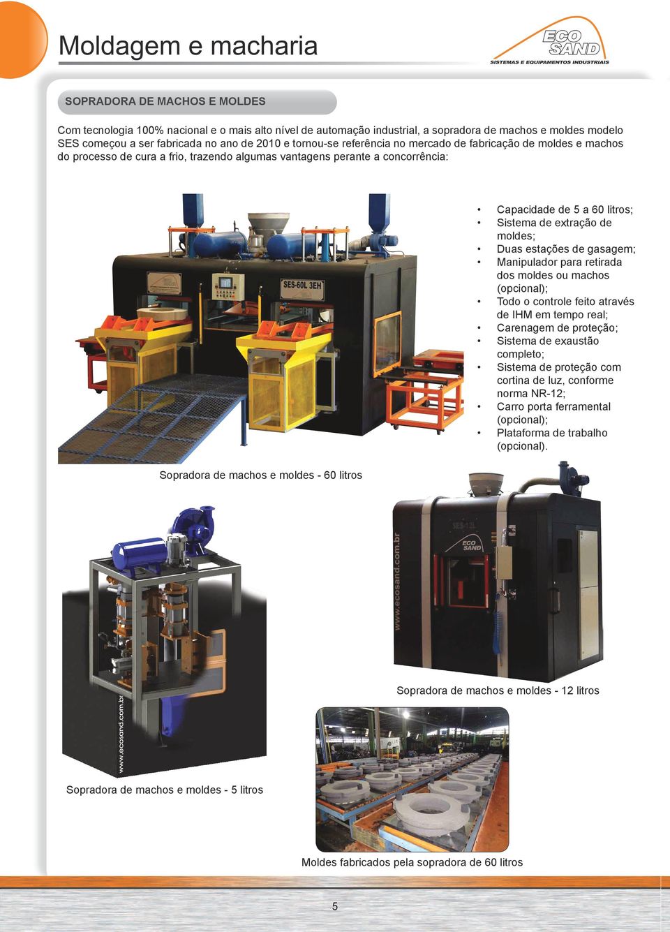 litros; Sistema de extração de moldes; Duas estações de gasagem; Manipulador para retirada dos moldes ou machos (opcional); Todo o controle feito através de IHM em tempo real; Carenagem de proteção;