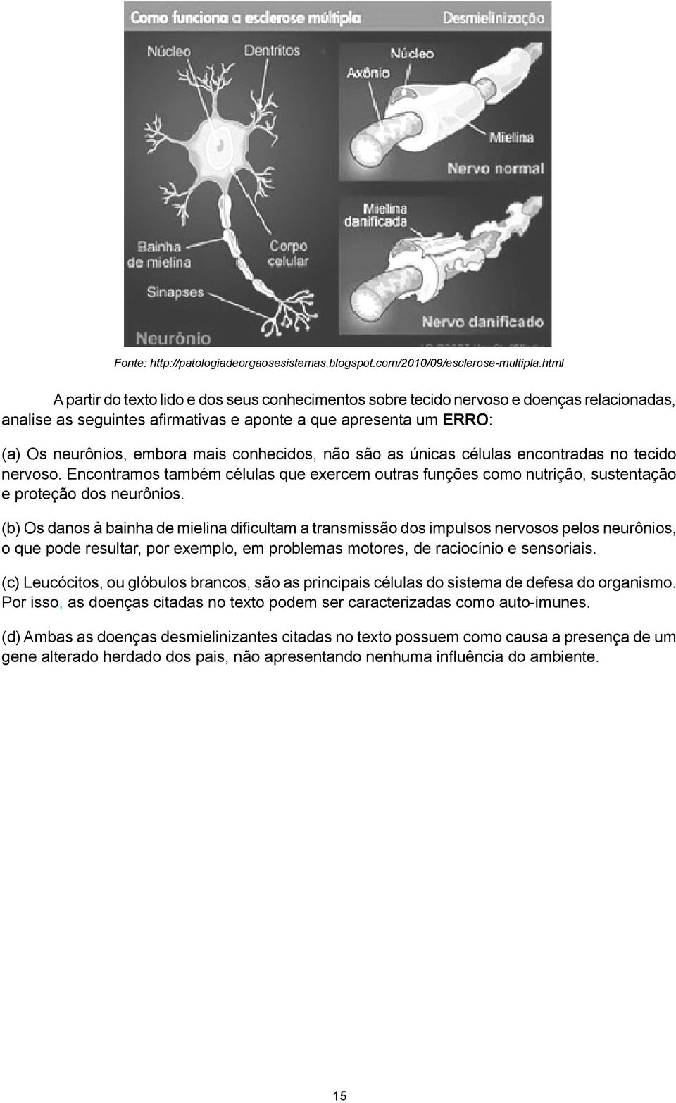 conhecidos, não são as únicas células encontradas no tecido nervoso. Encontramos também células que exercem outras funções como nutrição, sustentação e proteção dos neurônios.