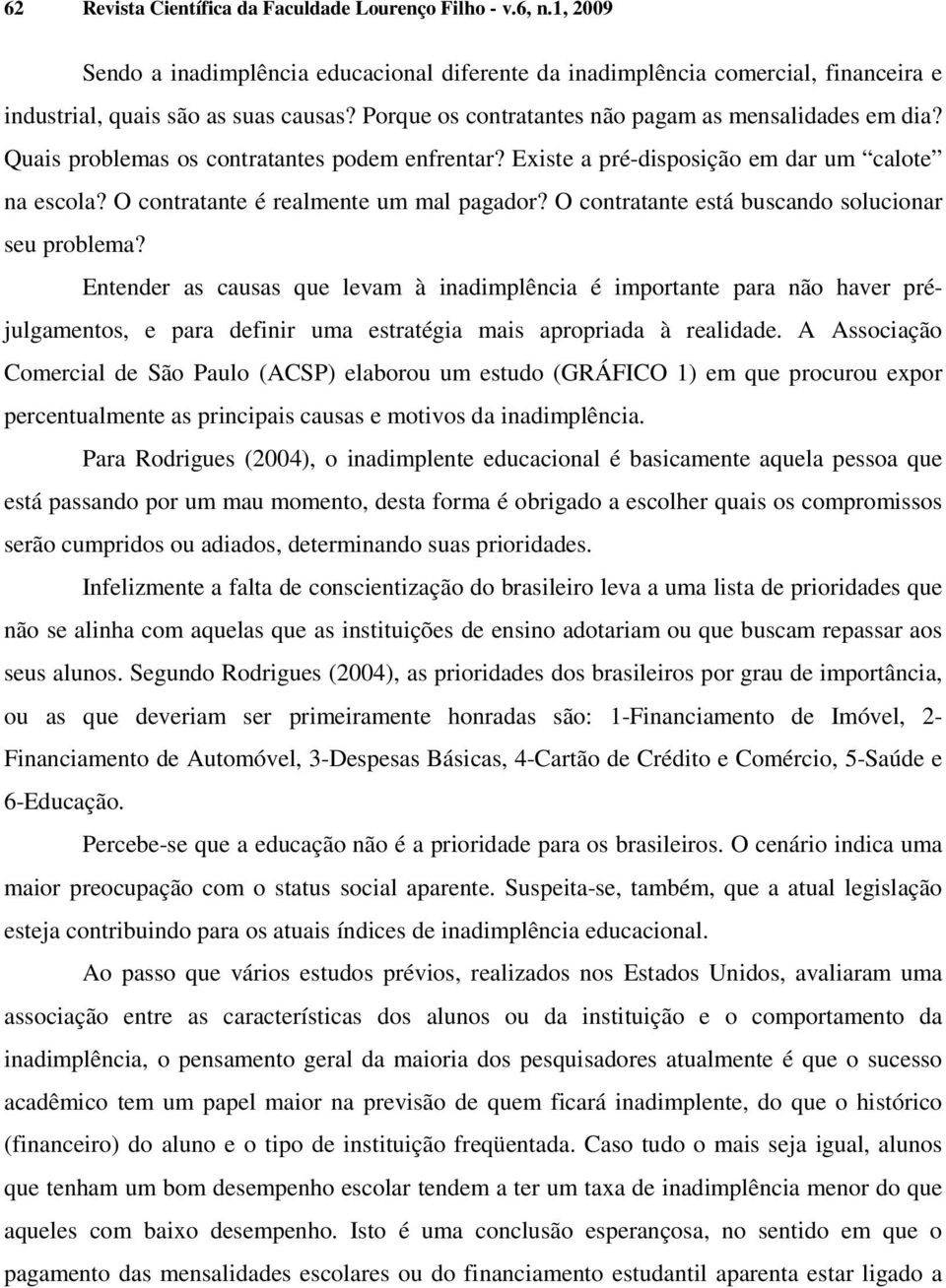 O contratante está buscando solucionar seu problema? Entender as causas que levam à inadimplência é importante para não haver préjulgamentos, e para definir uma estratégia mais apropriada à realidade.