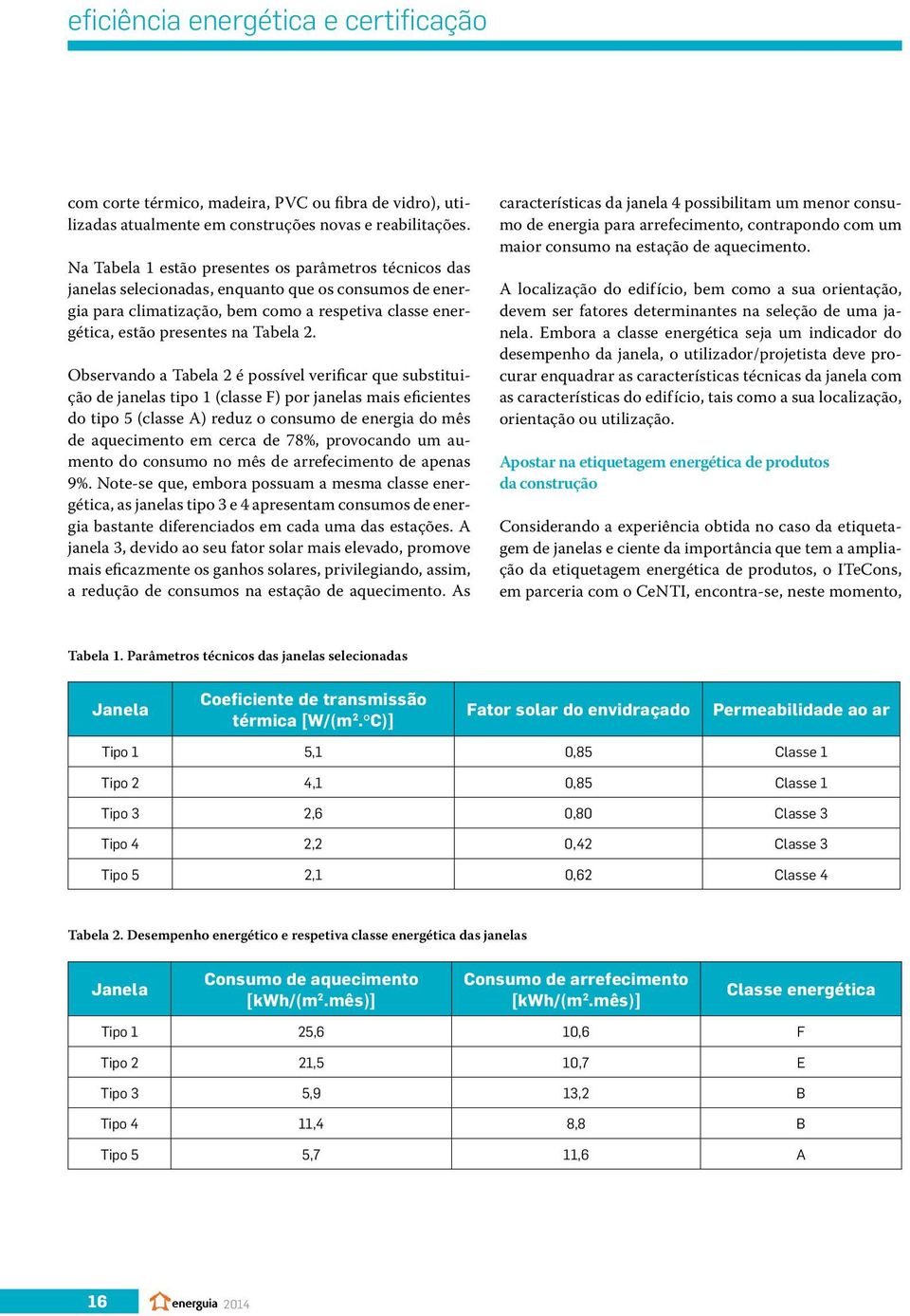 Observando a Tabela 2 é possível verificar que substituição de janelas tipo 1 (classe F) por janelas mais eficientes do tipo 5 (classe A) reduz o consumo de energia do mês de aquecimento em cerca de