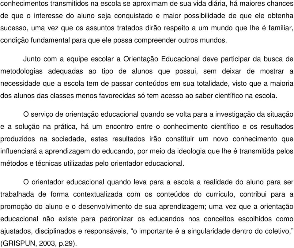 Junto com a equipe escolar a Orientação Educacional deve participar da busca de metodologias adequadas ao tipo de alunos que possui, sem deixar de mostrar a necessidade que a escola tem de passar