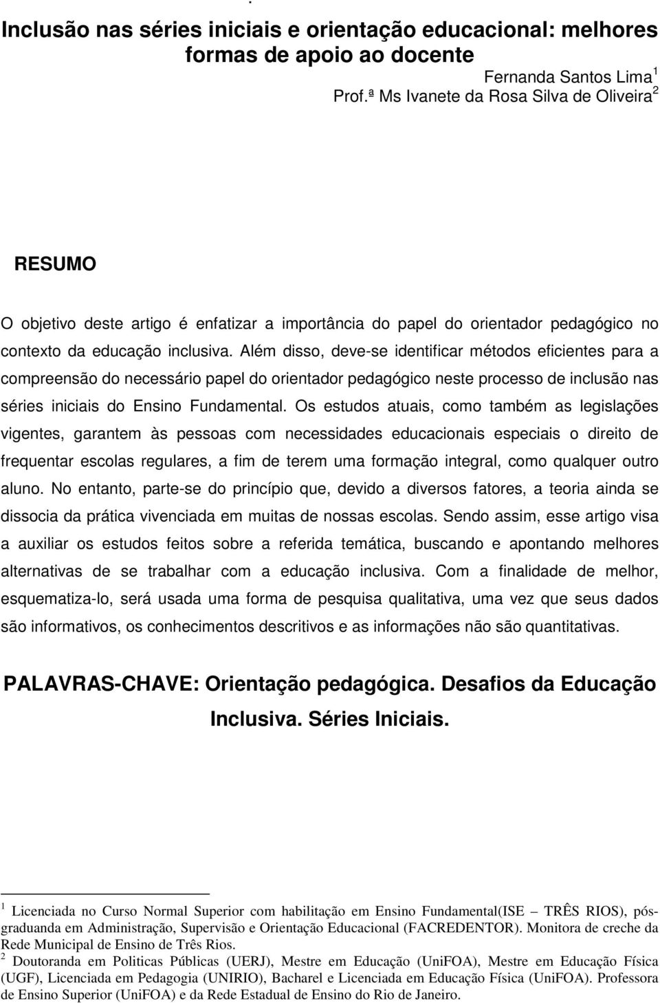 Além disso, deve-se identificar métodos eficientes para a compreensão do necessário papel do orientador pedagógico neste processo de inclusão nas séries iniciais do Ensino Fundamental.