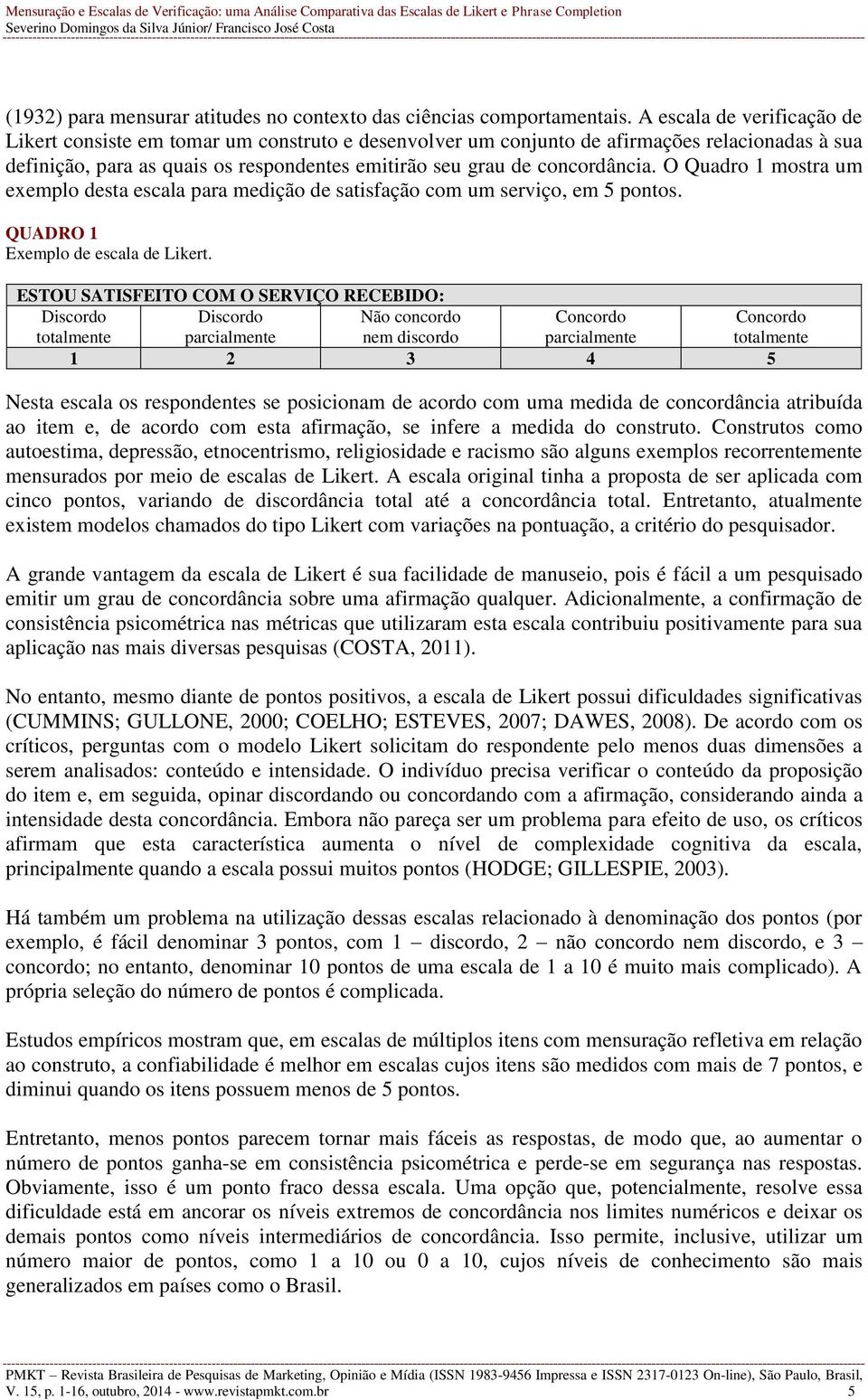 O Quadro 1 mostra um exemplo desta escala para medição de satisfação com um serviço, em 5 pontos. QUADRO 1 Exemplo de escala de Likert.