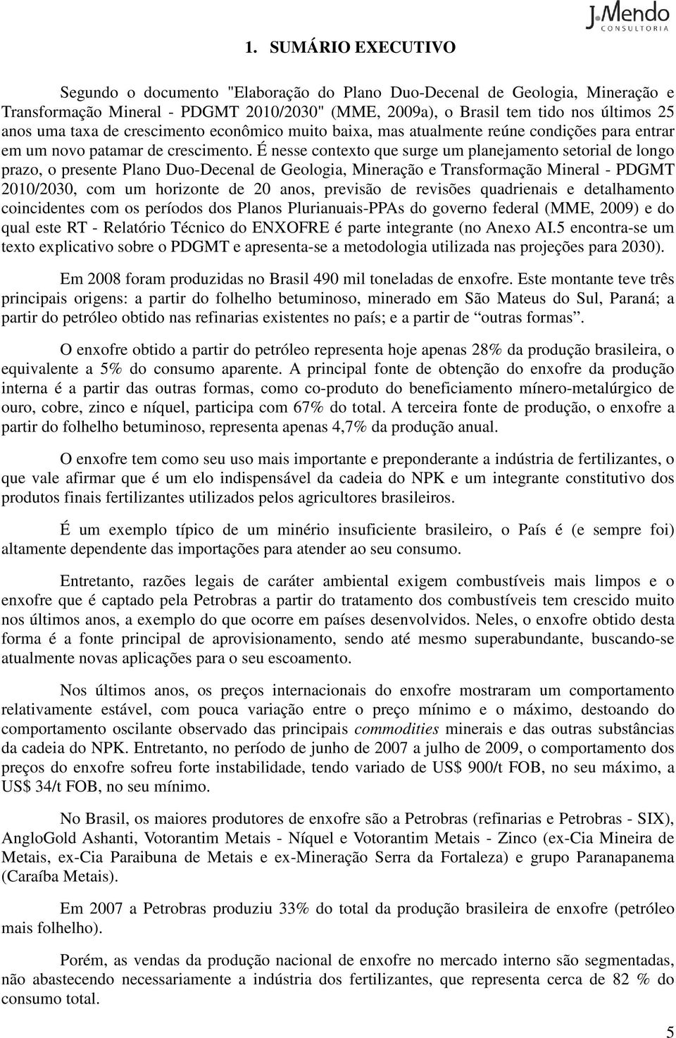 É nesse contexto que surge um planejamento setorial de longo prazo, o presente Plano Duo-Decenal de Geologia, Mineração e Transformação Mineral - PDGMT 1/3, com um horizonte de anos, previsão de