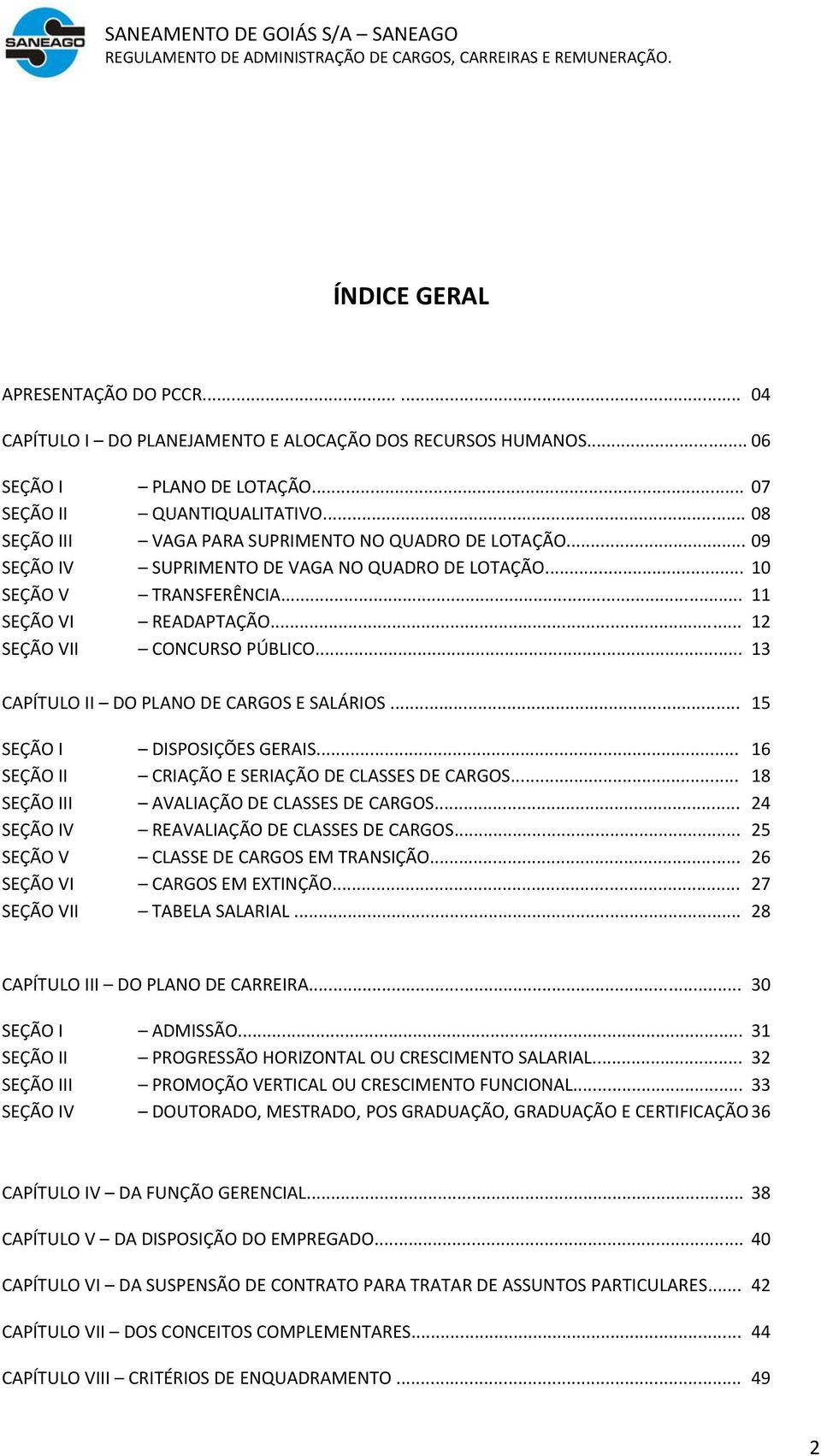 .. 13 CAPÍTULO II DO PLANO DE CARGOS E SALÁRIOS... 15 SEÇÃO I DISPOSIÇÕES GERAIS... 16 SEÇÃO II CRIAÇÃO E SERIAÇÃO DE CLASSES DE CARGOS... 18 SEÇÃO III AVALIAÇÃO DE CLASSES DE CARGOS.