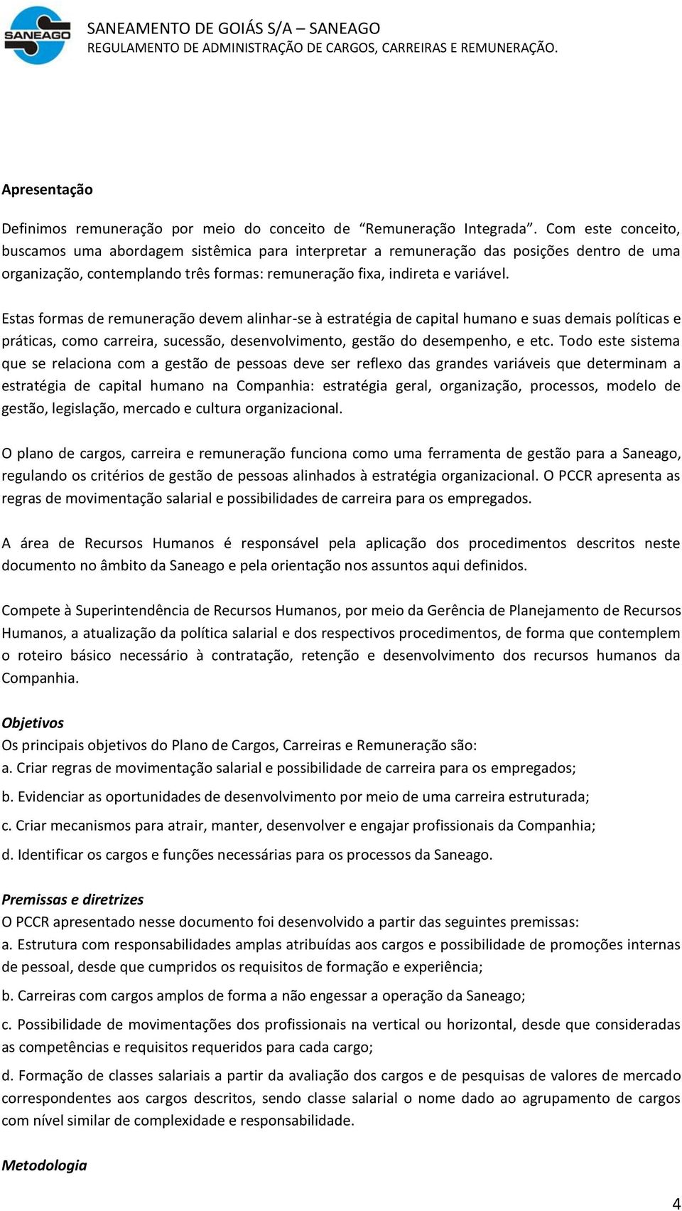 Estas formas de remuneração devem alinhar-se à estratégia de capital humano e suas demais políticas e práticas, como carreira, sucessão, desenvolvimento, gestão do desempenho, e etc.