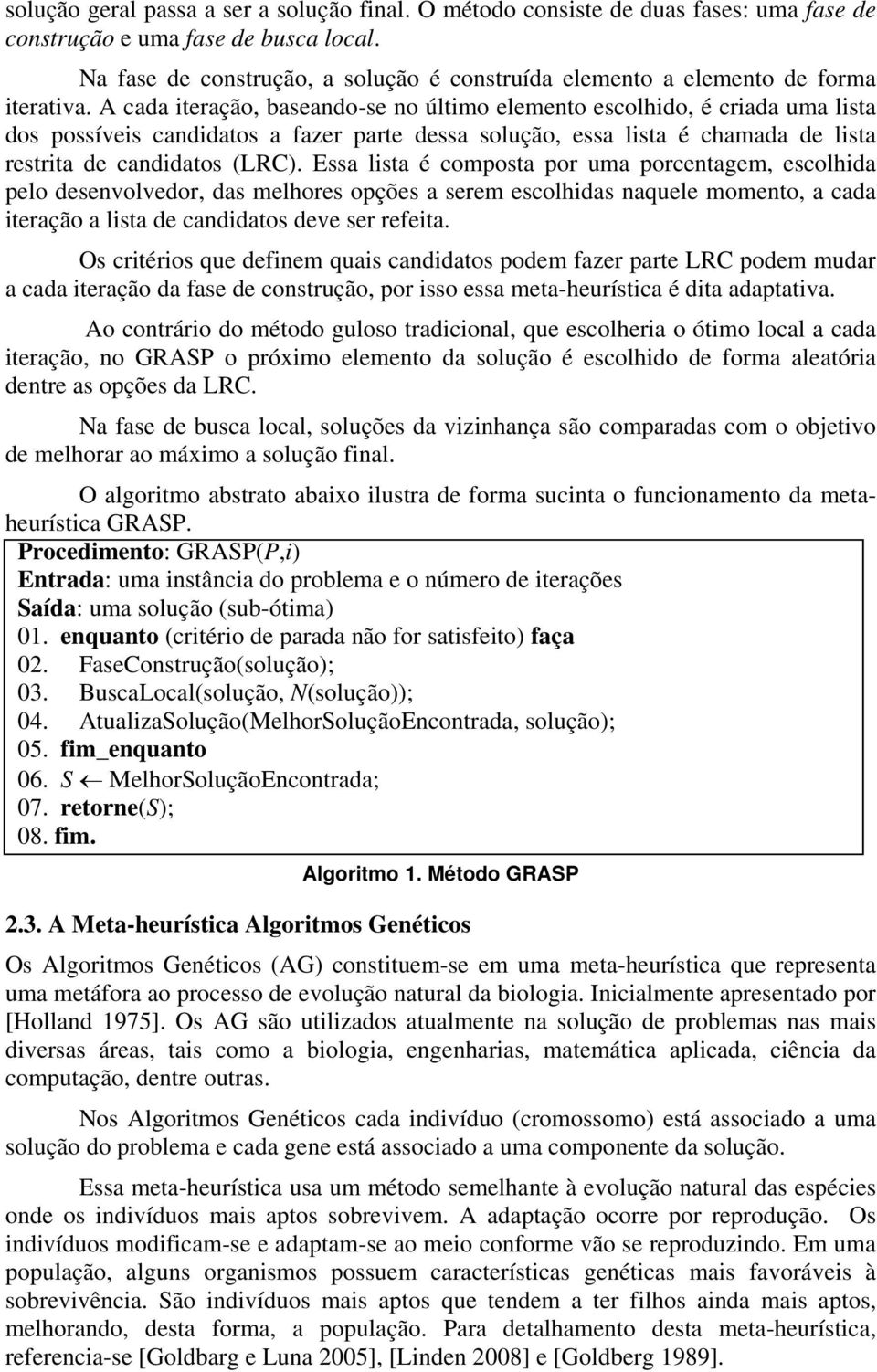 A cada iteração, baseando-se no último elemento escolhido, é criada uma lista dos possíveis candidatos a fazer parte dessa solução, essa lista é chamada de lista restrita de candidatos (LRC).