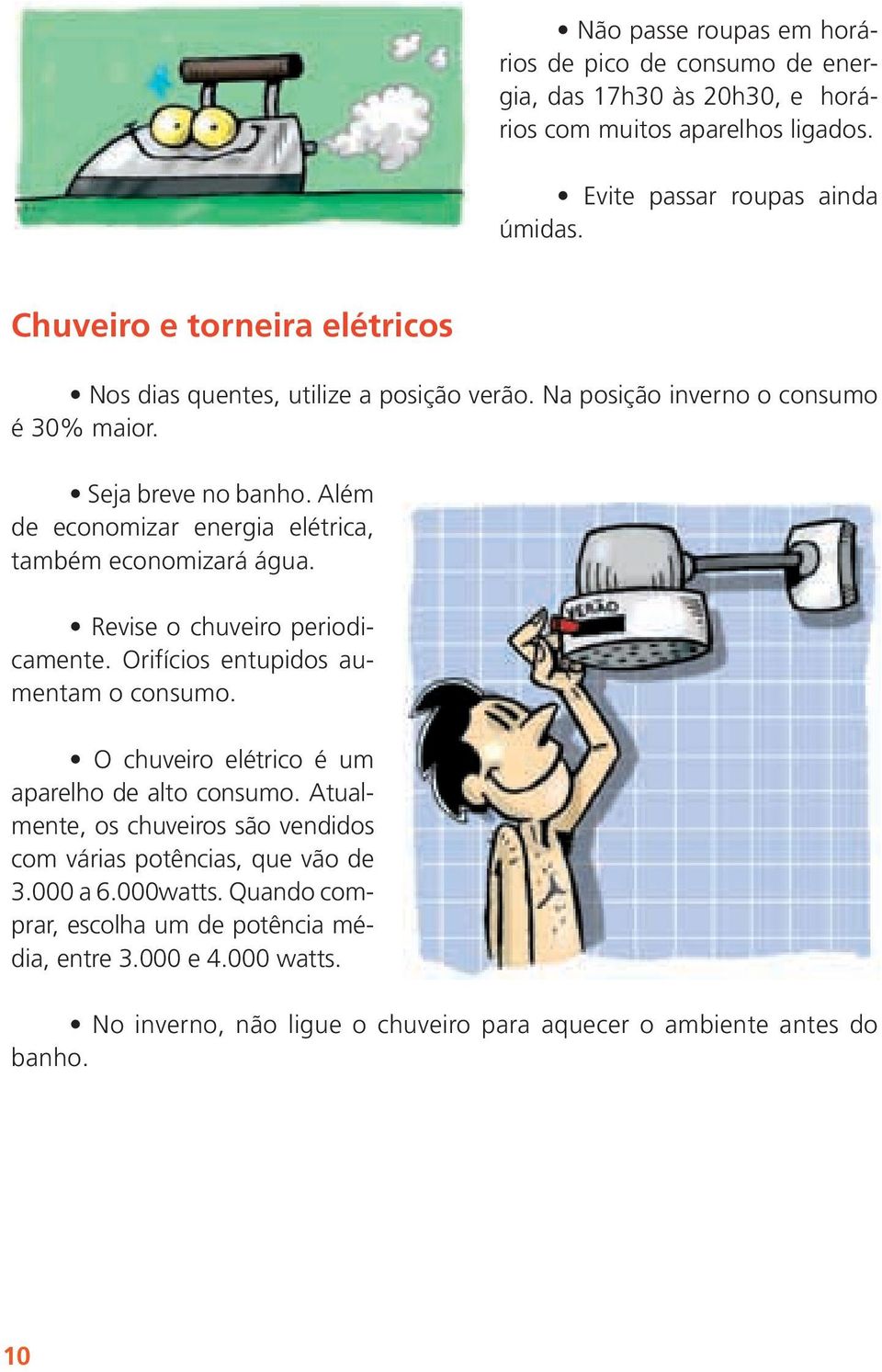 Além de economizar energia elétrica, também economizará água. Revise o chuveiro periodicamente. Orifícios entupidos aumentam o consumo.