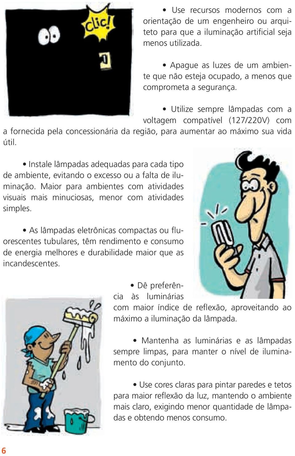 Utilize sempre lâmpadas com a voltagem compatível (127/220V) com a fornecida pela concessionária da região, para aumentar ao máximo sua vida útil.