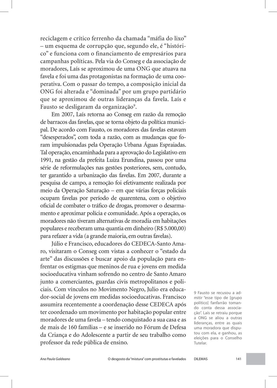 Com o passar do tempo, a composição inicial da ONG foi alterada e dominada por um grupo partidário que se aproximou de outras lideranças da favela. Laís e Fausto se desligaram da organização 9.