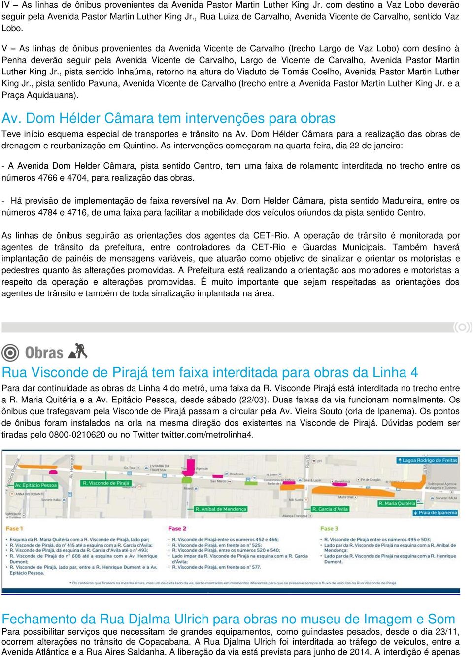 V As linhas de ônibus provenientes da Avenida Vicente de Carvalho (trecho Largo de Vaz Lobo) com destino à Penha deverão seguir pela Avenida Vicente de Carvalho, Largo de Vicente de Carvalho, Avenida