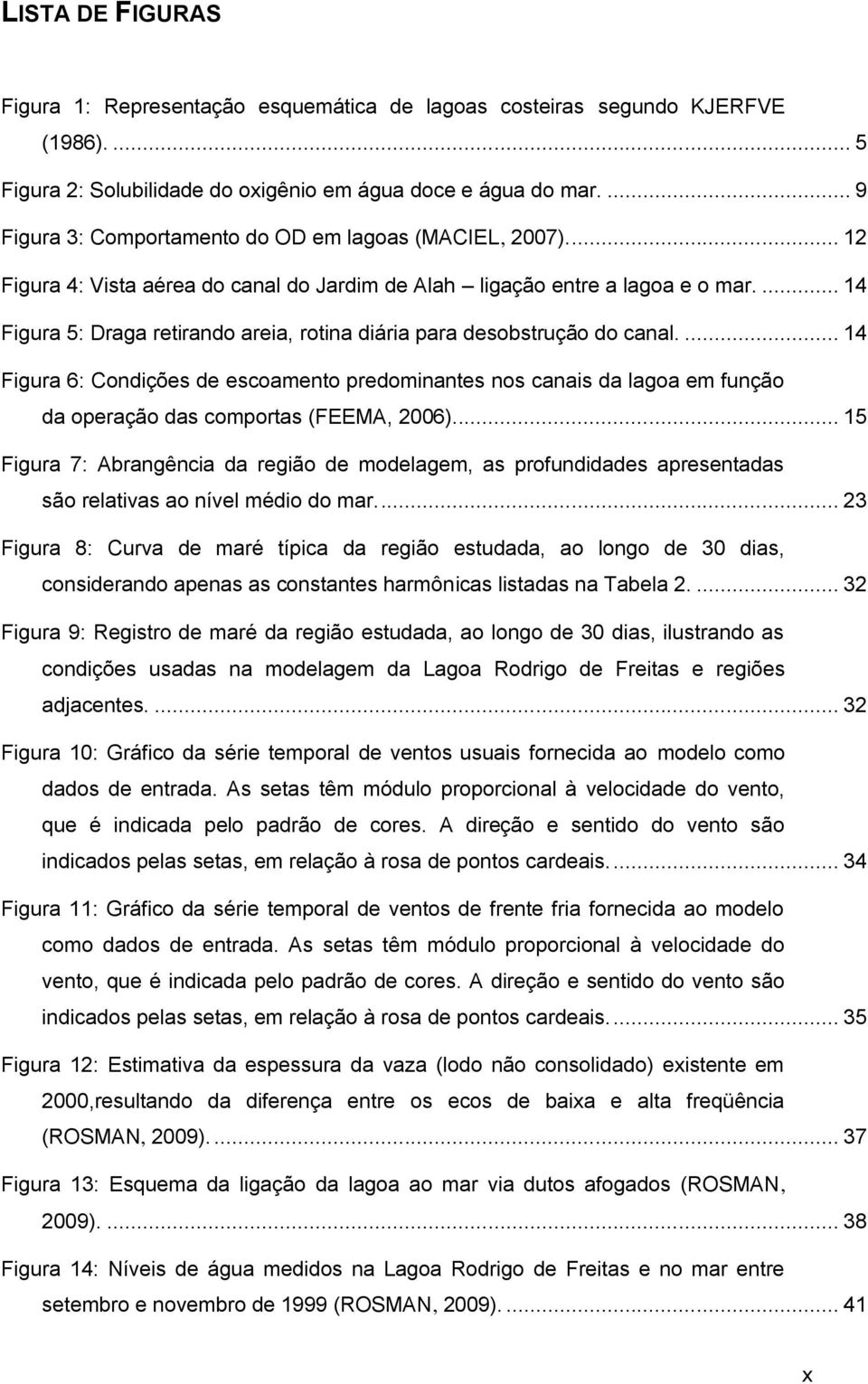 ... 14 Figura 5: Draga retirando areia, rotina diária para desobstrução do canal.