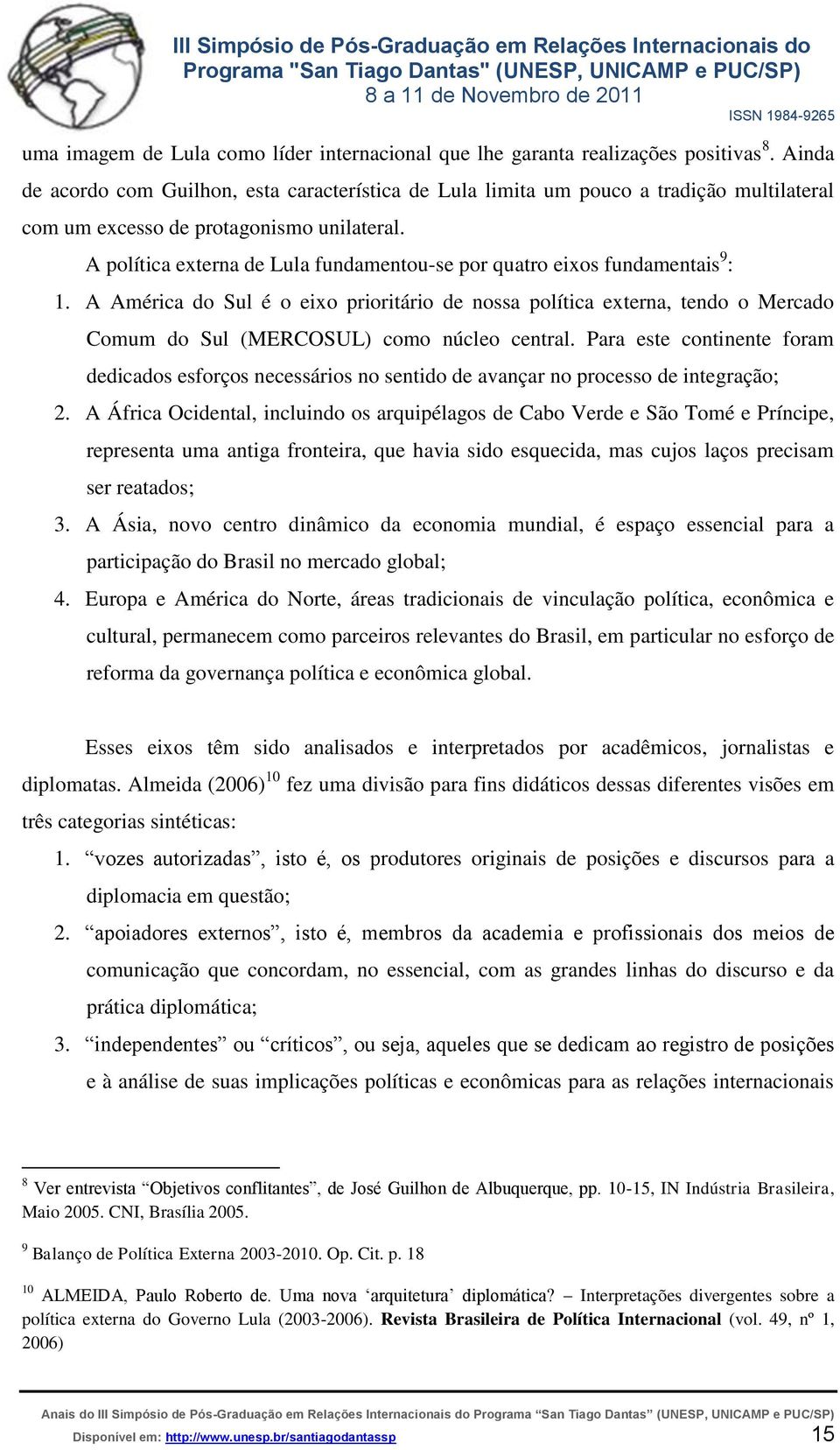 A política externa de Lula fundamentou-se por quatro eixos fundamentais 9 : 1.