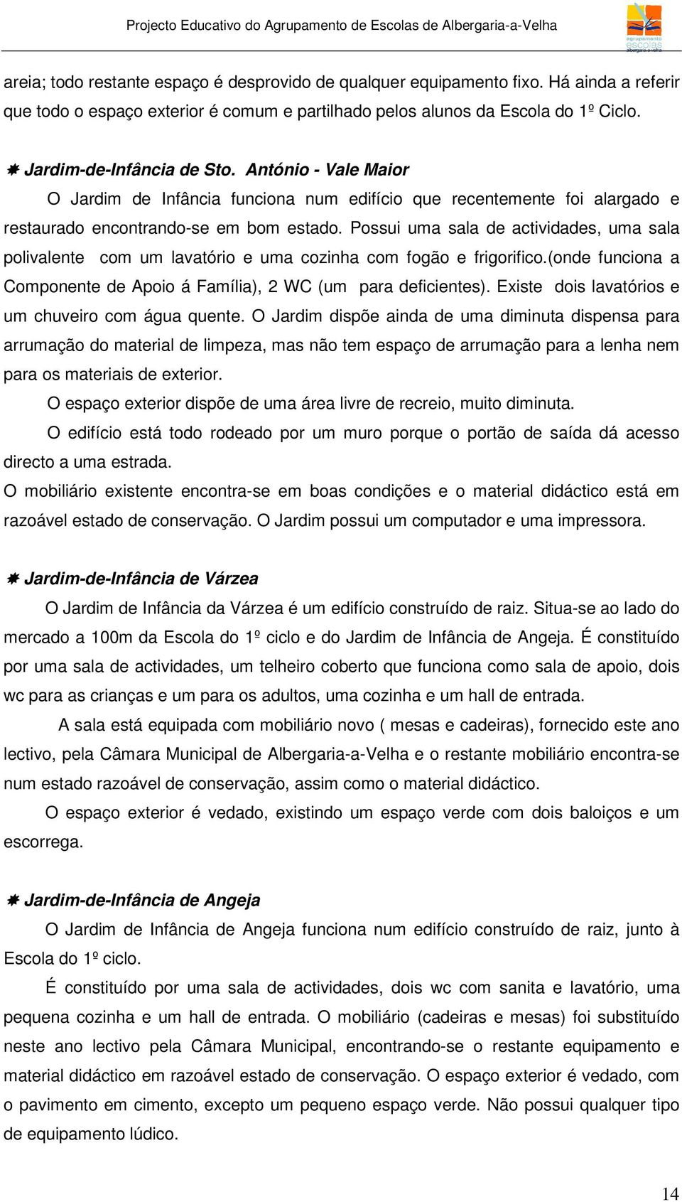 Possui uma sala de actividades, uma sala polivalente com um lavatório e uma cozinha com fogão e frigorifico.(onde funciona a Componente de Apoio á Família), 2 WC (um para deficientes).