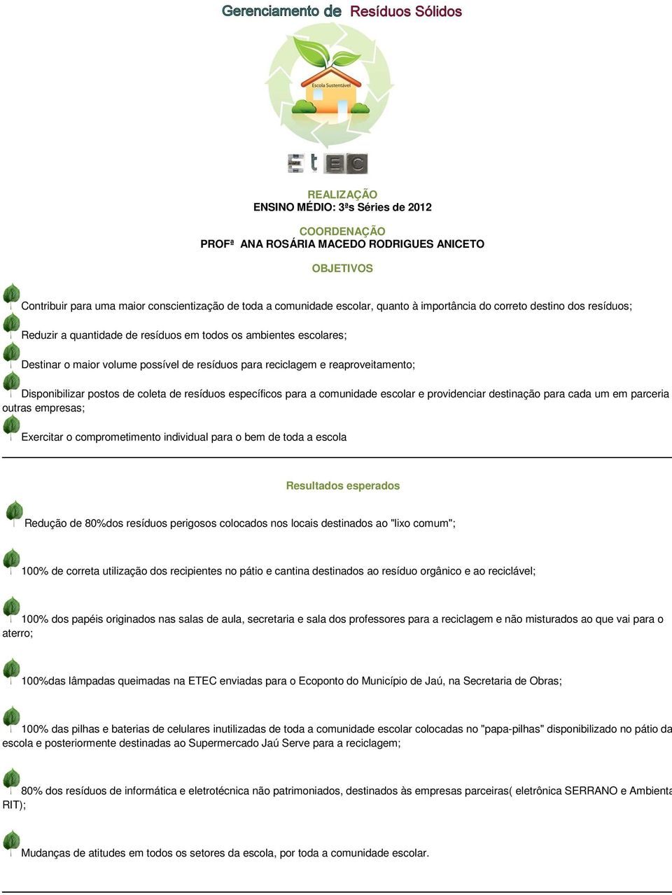 Disponibilizar postos de coleta de resíduos específicos para a comunidade escolar e providenciar destinação para cada um em parceria outras empresas; Exercitar o comprometimento individual para o bem