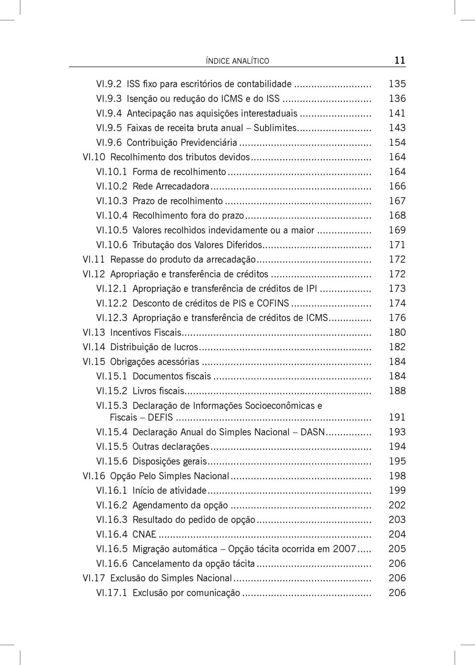 .. 167 VI.10.4 Recolhimento fora do prazo... 168 VI.10.5 Valores recolhidos indevidamente ou a maior... 169 VI.10.6 Tributação dos Valores Diferidos... 171 VI.11 Repasse do produto da arrecadação.