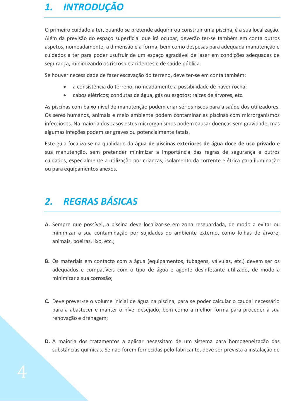 para poder usufruir de um espaço agradável de lazer em condições adequadas de segurança, minimizando os riscos de acidentes e de saúde pública.