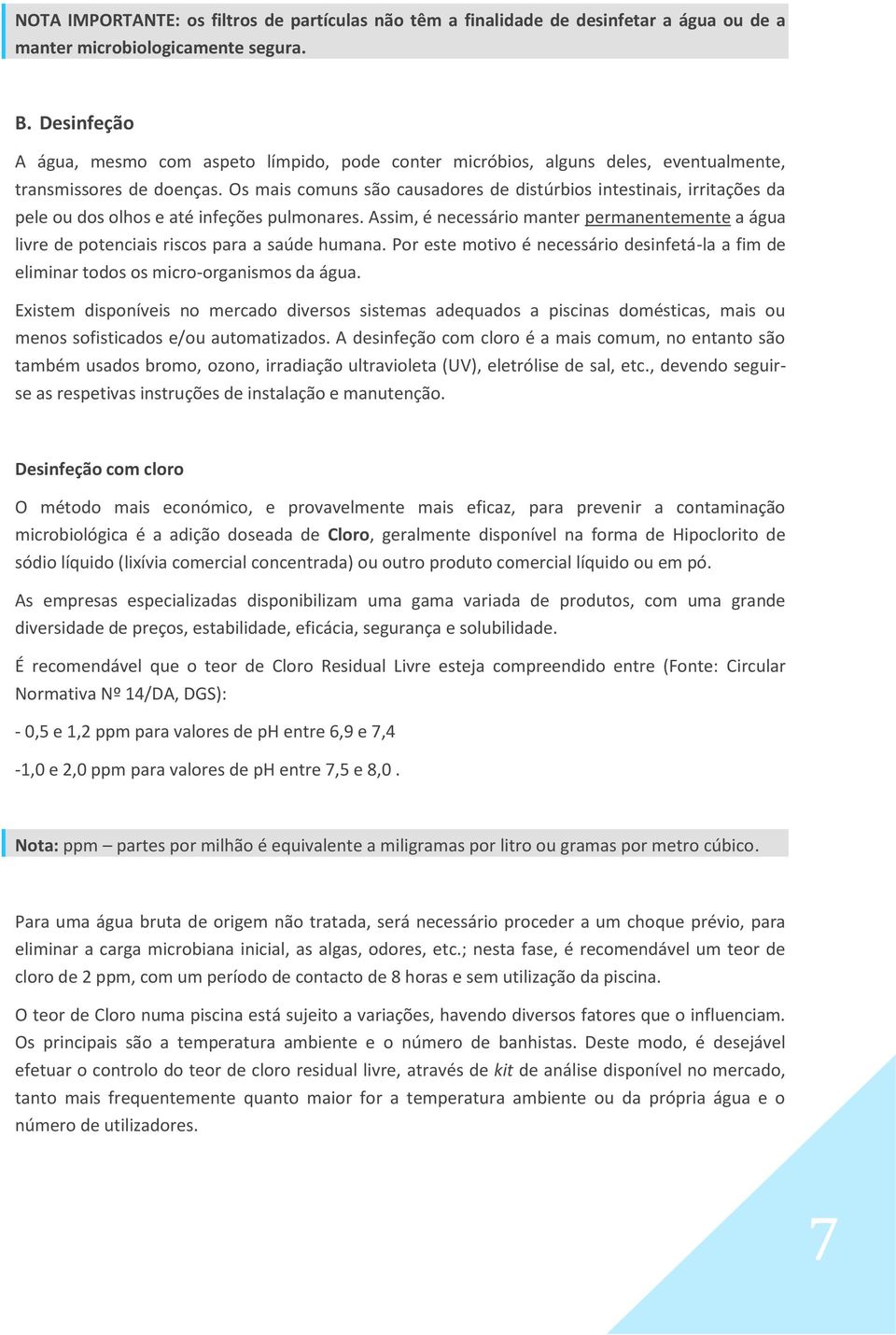 Os mais comuns são causadores de distúrbios intestinais, irritações da pele ou dos olhos e até infeções pulmonares.