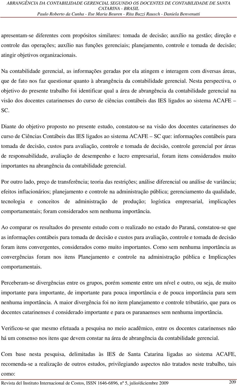 Na contabilidade gerencial, as informações geradas por ela atingem e interagem com diversas áreas, que de fato nos faz questionar quanto à abrangência da contabilidade gerencial.