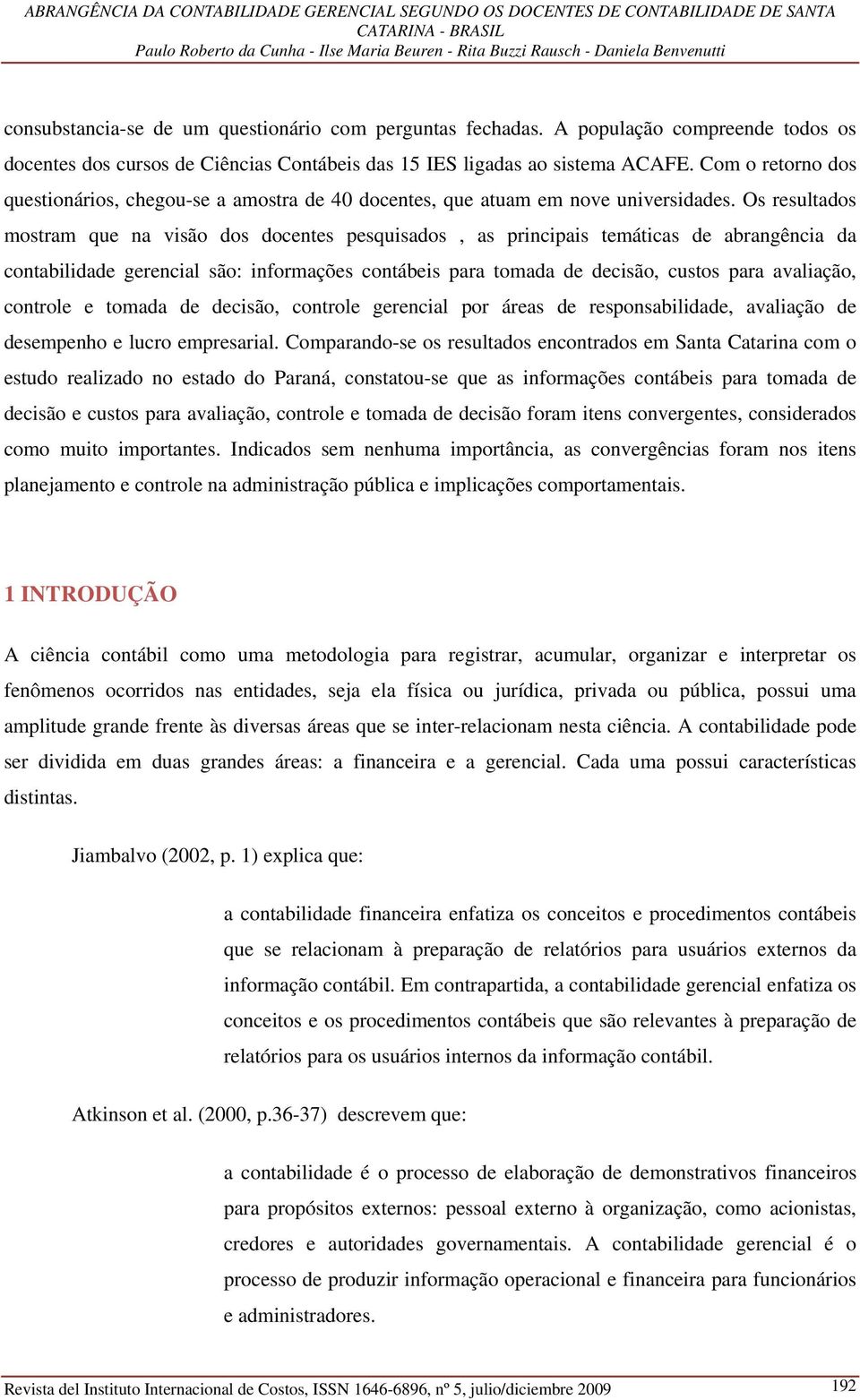 Os resultados mostram que na visão dos docentes pesquisados, as principais temáticas de abrangência da contabilidade gerencial são: informações contábeis para tomada de decisão, custos para