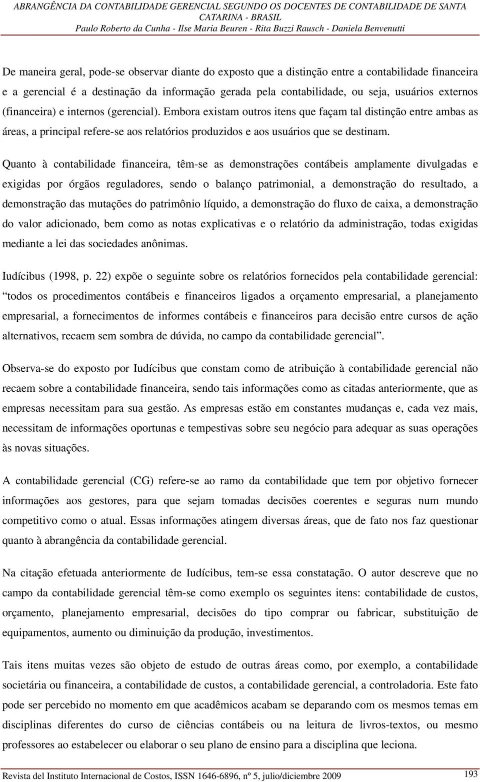 Quanto à contabilidade financeira, têm-se as demonstrações contábeis amplamente divulgadas e exigidas por órgãos reguladores, sendo o balanço patrimonial, a demonstração do resultado, a demonstração