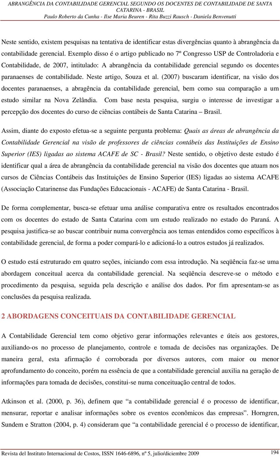 Neste artigo, Souza et al. (2007) buscaram identificar, na visão dos docentes paranaenses, a abragência da contabilidade gerencial, bem como sua comparação a um estudo similar na Nova Zelândia.