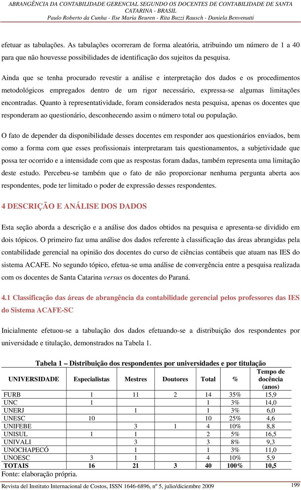 Quanto à representatividade, foram considerados nesta pesquisa, apenas os docentes que responderam ao questionário, desconhecendo assim o número total ou população.