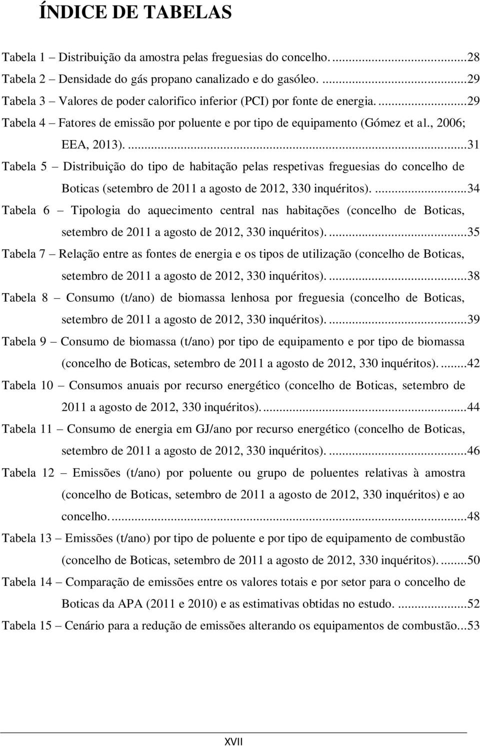 ... 31 Tabela 5 Distribuição do tipo de habitação pelas respetivas freguesias do concelho de Boticas (setembro de 2011 a agosto de 2012, 330 inquéritos).