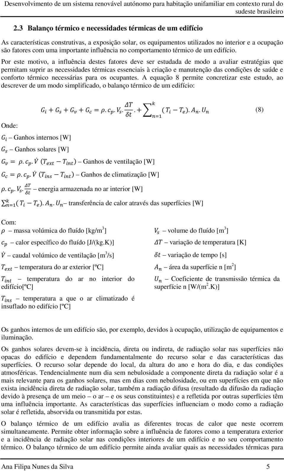 Por este motivo, a influência destes fatores deve ser estudada de modo a avaliar estratégias que permitam suprir as necessidades térmicas essenciais à criação e manutenção das condições de saúde e