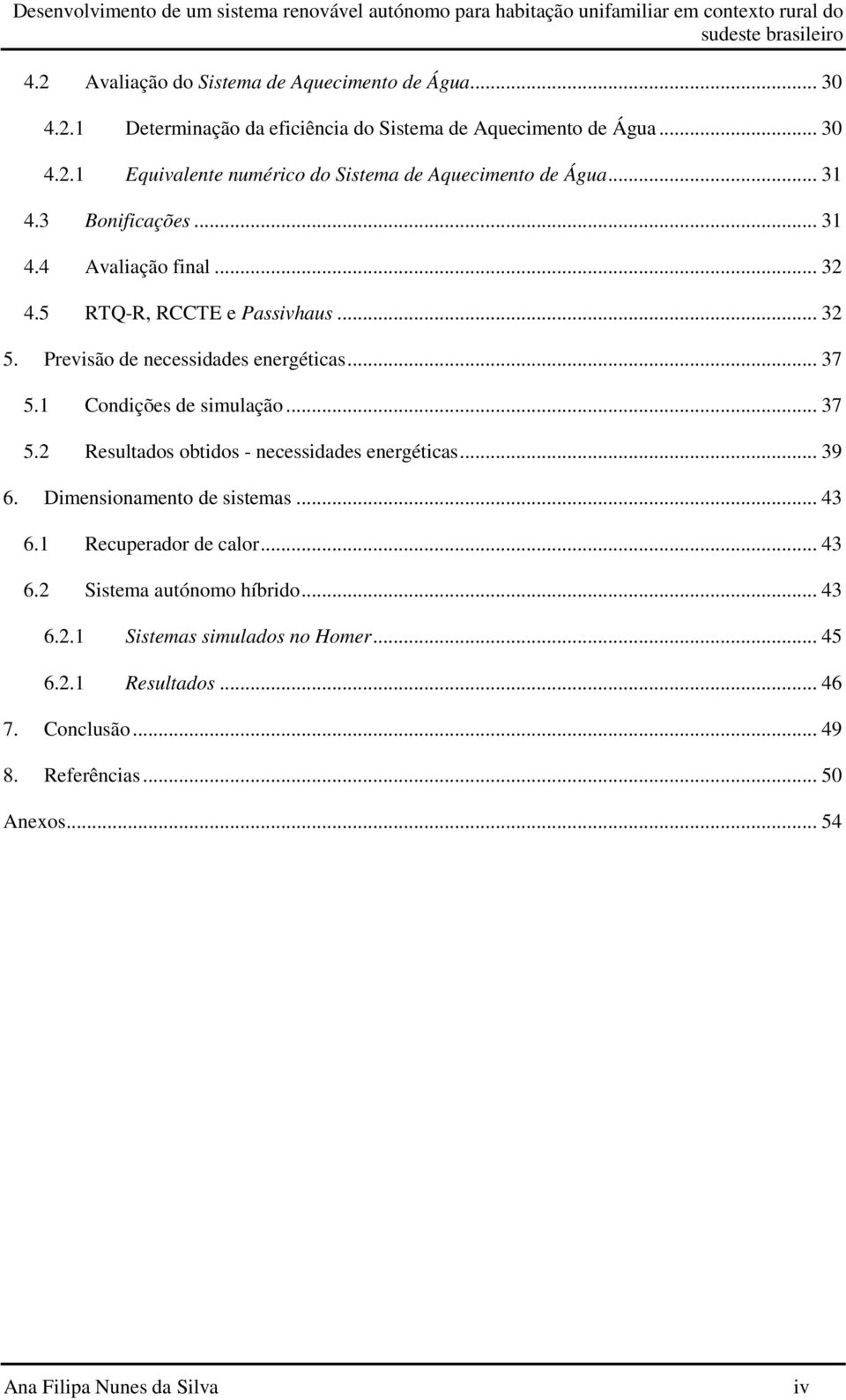 .. 37 5.2 Resultados obtidos - necessidades energéticas... 39 6. Dimensionamento de sistemas... 43 6.1 Recuperador de calor... 43 6.2 Sistema autónomo híbrido... 43 6.2.1 Sistemas simulados no Homer.