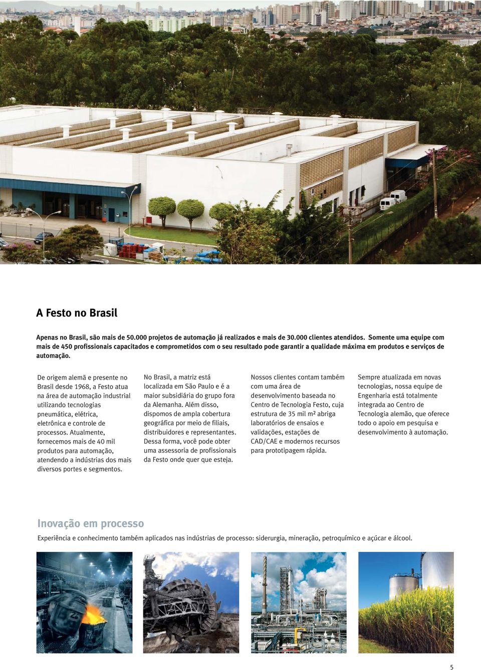 De origem alemã e presente no Brasil desde 1968, a Festo atua na área de automação industrial utilizando tecnologias pneumática, elétrica, eletrônica e controle de processos.