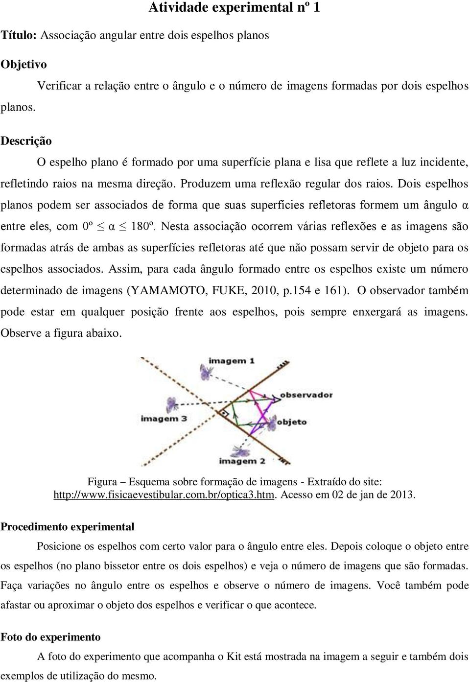 Dois espelhos planos podem ser associados de forma que suas superfícies refletoras formem um ângulo α entre eles, com 0º α 180º.