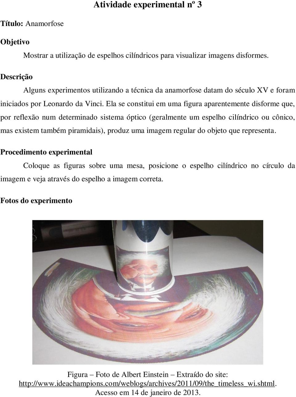 Ela se constitui em uma figura aparentemente disforme que, por reflexão num determinado sistema óptico (geralmente um espelho cilíndrico ou cônico, mas existem também piramidais), produz uma imagem