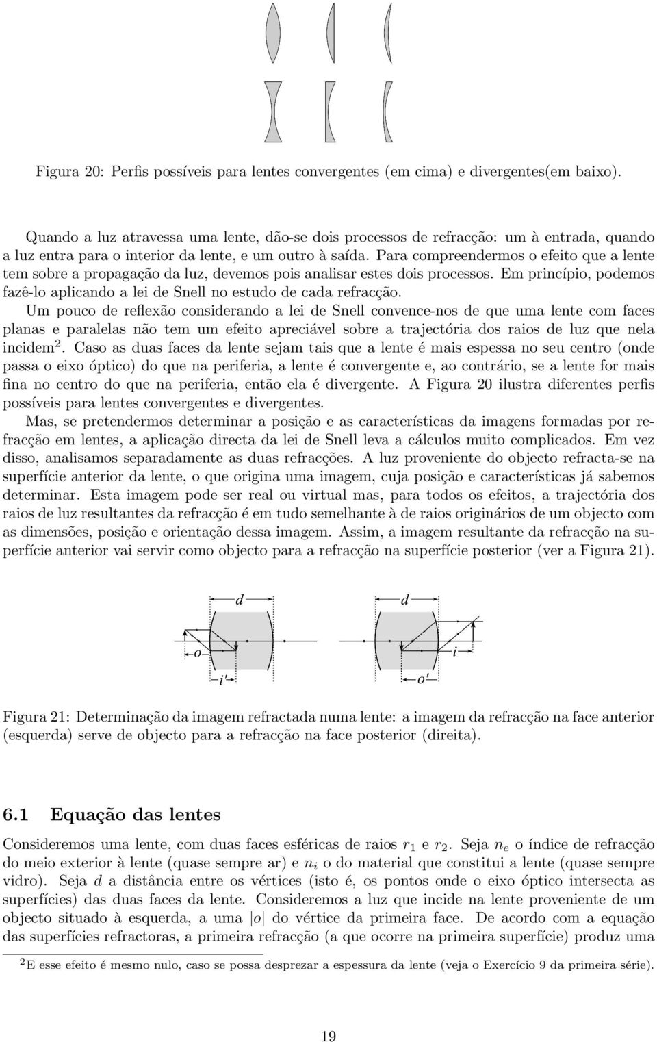 Para compreendermos o efeito que a lente tem sobre a propagação da luz, devemos pois analisar estes dois processos. Em princípio, podemos fazê-lo aplicando a lei de Snell no estudo de cada refracção.