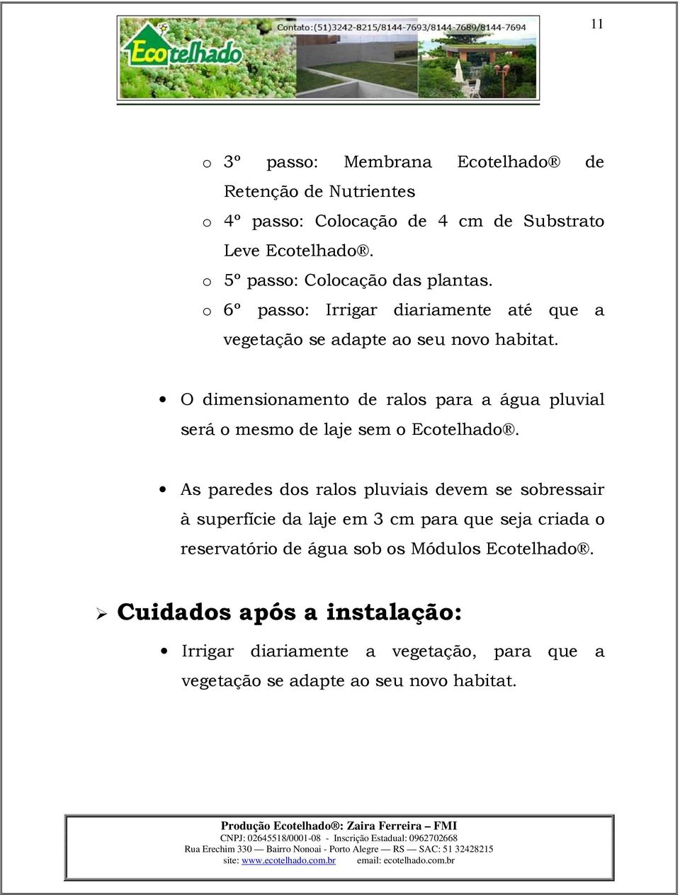 O dimensionamento de ralos para a água pluvial será o mesmo de laje sem o Ecotelhado.