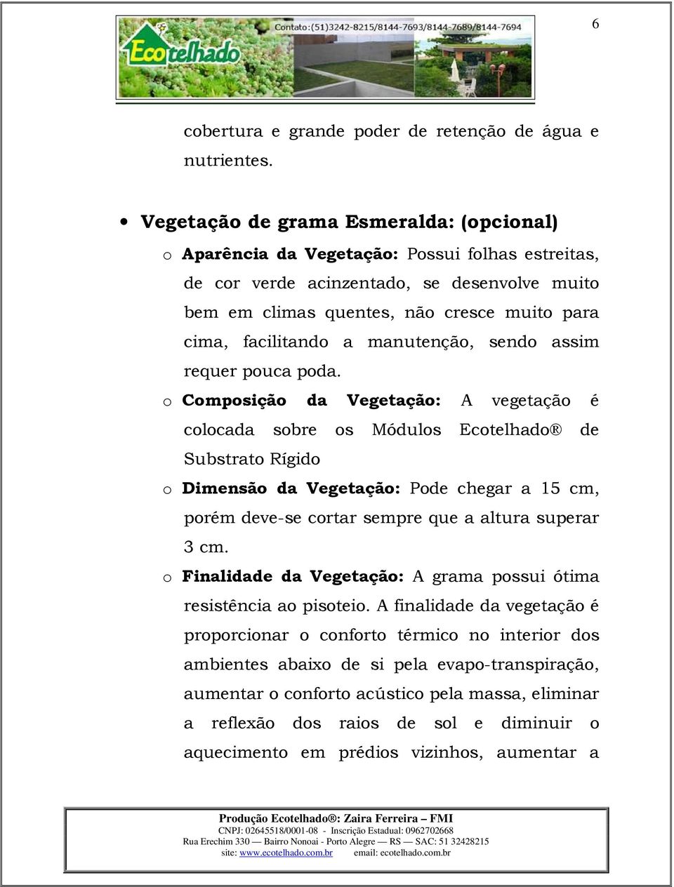 facilitando a manutenção, sendo assim requer pouca poda.