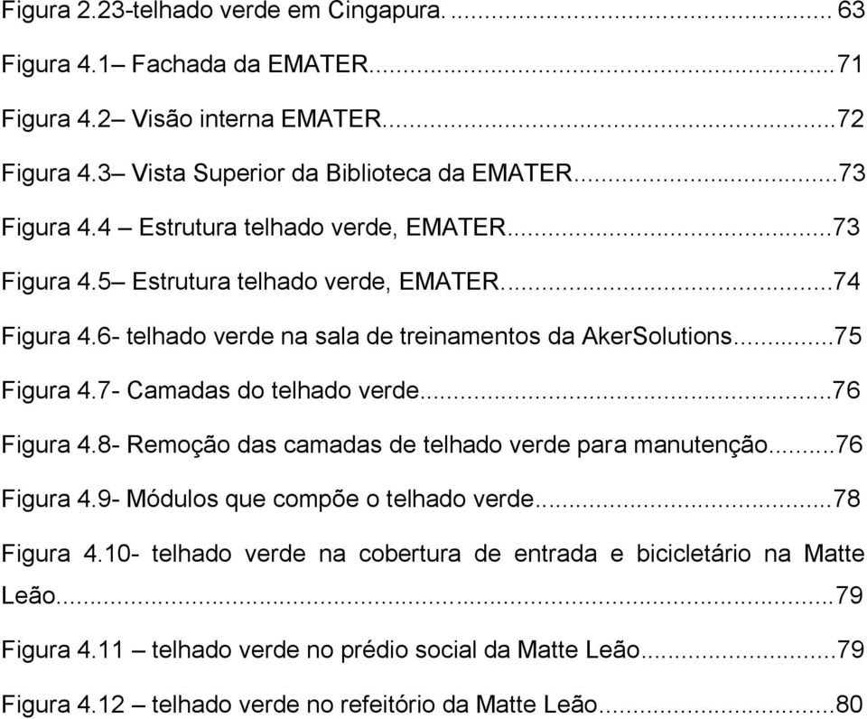 ..75 Figura 4.7- Camadas do telhado verde...76 Figura 4.8- Remoção das camadas de telhado verde para manutenção...76 Figura 4.9- Módulos que compõe o telhado verde...78 Figura 4.