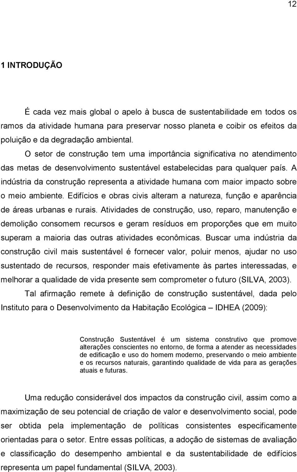 A indústria da construção representa a atividade humana com maior impacto sobre o meio ambiente. Edifícios e obras civis alteram a natureza, função e aparência de áreas urbanas e rurais.