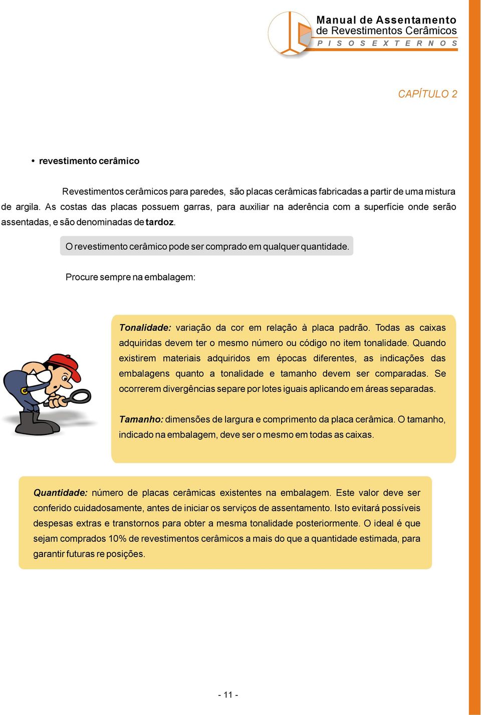 Procure sempre na embalagem: Tonalidade: variação da cor em relação à placa padrão. Todas as caixas adquiridas devem ter o mesmo número ou código no item tonalidade.