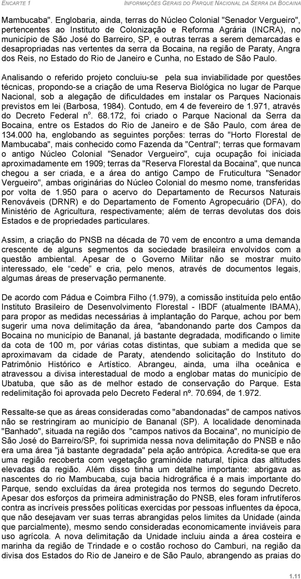 demarcadas e desapropriadas nas vertentes da serra da Bocaina, na região de Paraty, Angra dos Reis, no Estado do Rio de Janeiro e Cunha, no Estado de São Paulo.