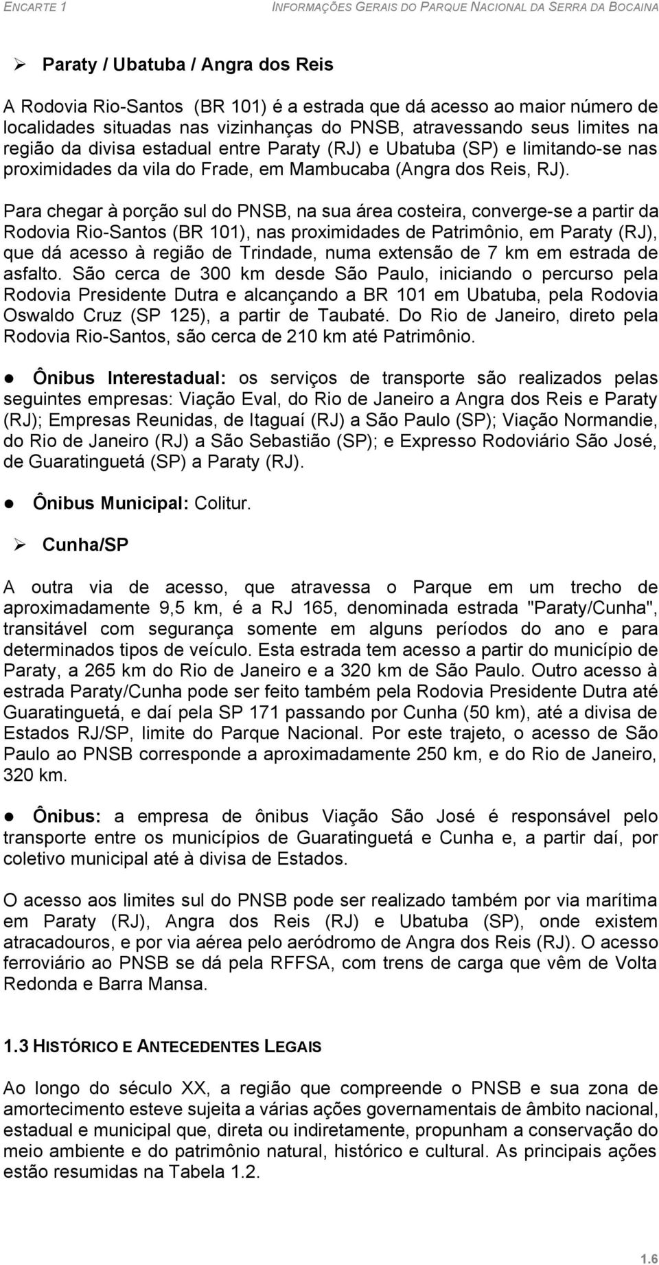 Para chegar à porção sul do PNSB, na sua área costeira, converge-se a partir da Rodovia Rio-Santos (BR 101), nas proximidades de Patrimônio, em Paraty (RJ), que dá acesso à região de Trindade, numa