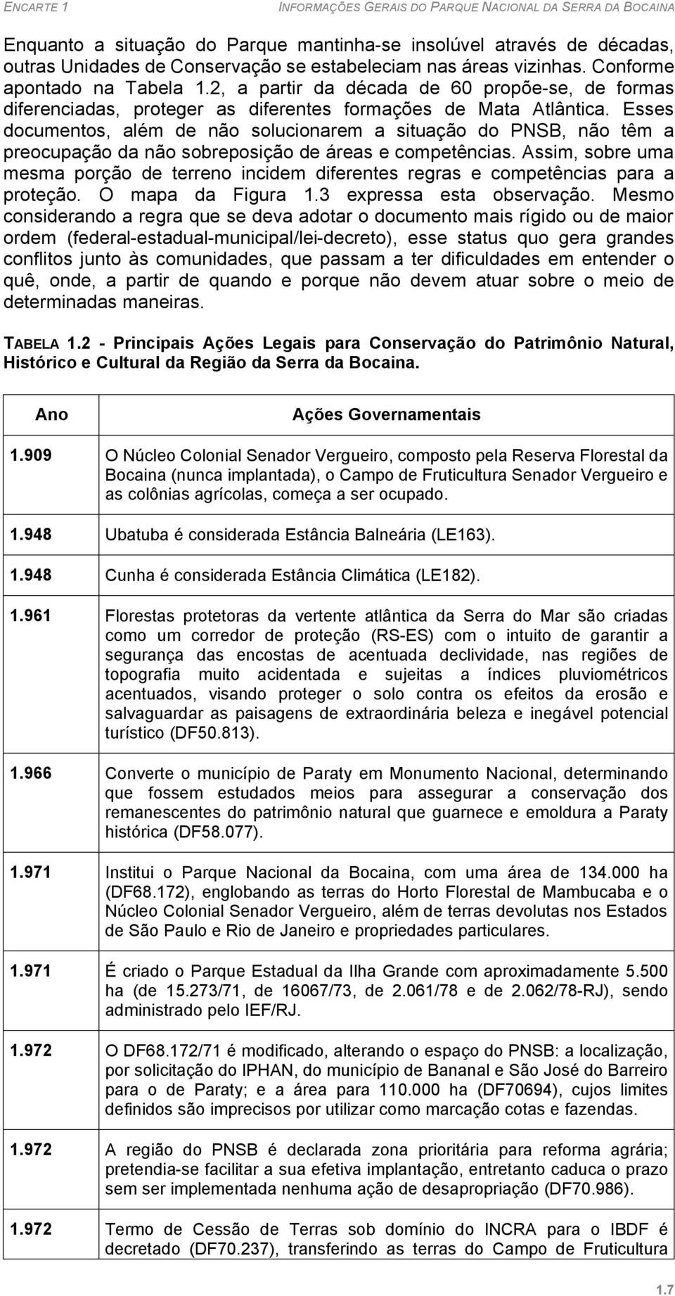 Esses documentos, além de não solucionarem a situação do PNSB, não têm a preocupação da não sobreposição de áreas e competências.