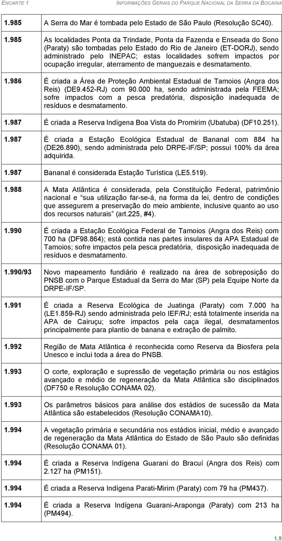 impactos por ocupação irregular, aterramento de manguezais e desmatamento. 1.986 É criada a Área de Proteção Ambiental Estadual de Tamoios (Angra dos Reis) (DE9.452-RJ) com 90.