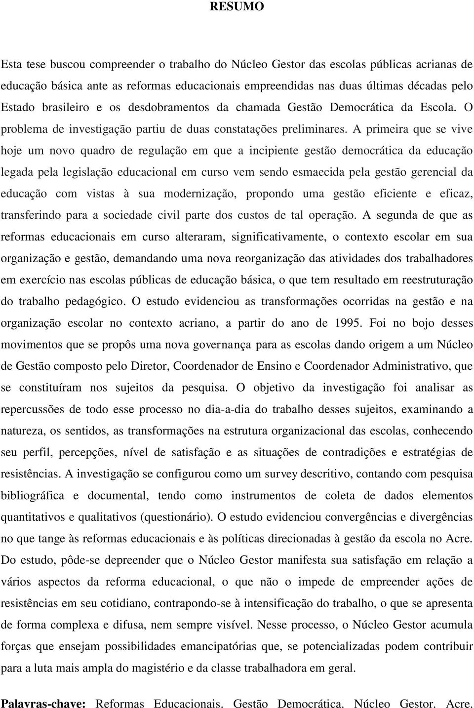 A primeira que se vive hoje um novo quadro de regulação em que a incipiente gestão democrática da educação legada pela legislação educacional em curso vem sendo esmaecida pela gestão gerencial da