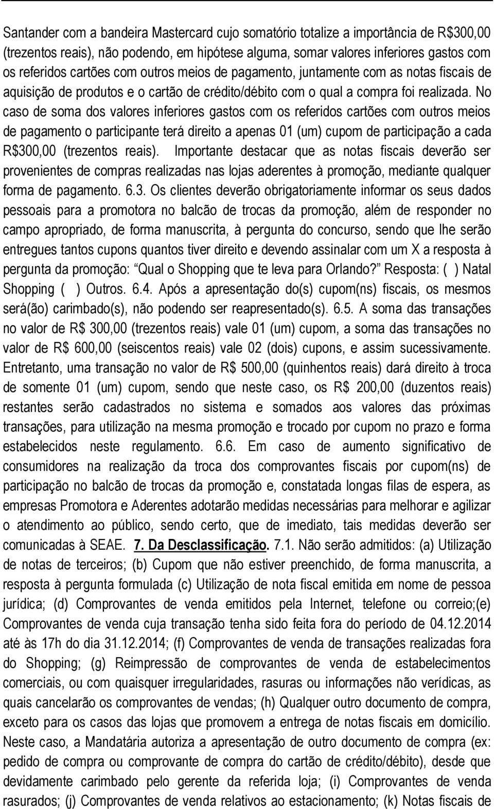 No caso de soma dos valores inferiores gastos com os referidos cartões com outros meios de pagamento o participante terá direito a apenas 01 (um) cupom de participação a cada R$300,00 (trezentos